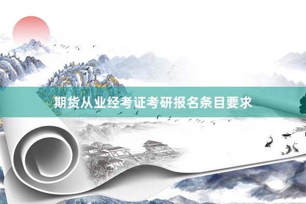 期货从业经考证考研报名条目要求