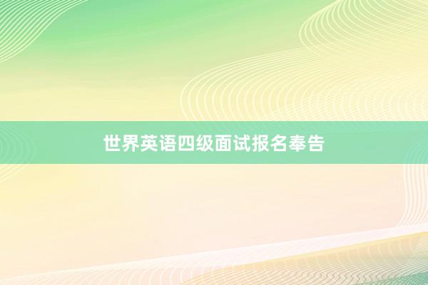 世界英语四级面试报名奉告