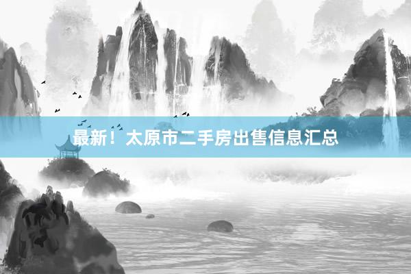 最新！太原市二手房出售信息汇总