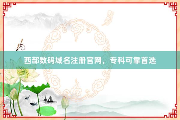 西部数码域名注册官网，专科可靠首选