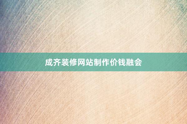 成齐装修网站制作价钱融会