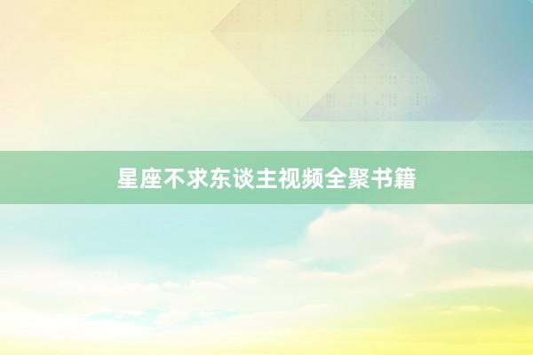 星座不求东谈主视频全聚书籍