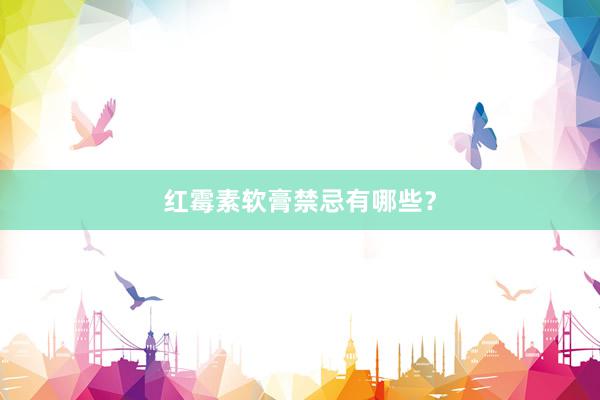 红霉素软膏禁忌有哪些？