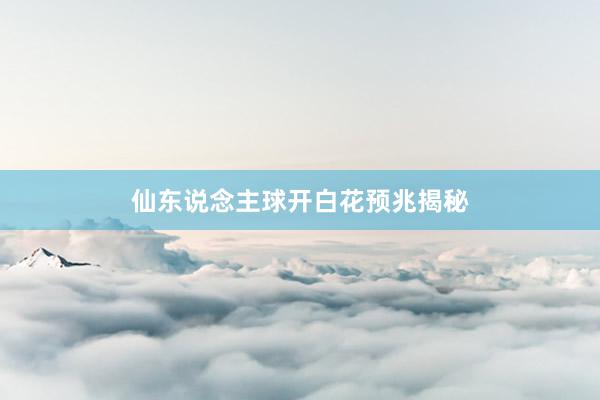 仙东说念主球开白花预兆揭秘