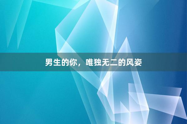 男生的你，唯独无二的风姿